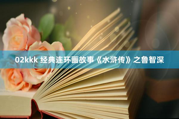 02kkk 经典连环画故事《水浒传》之鲁智深