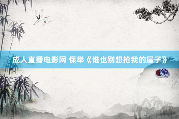 成人直播电影网 保举《谁也别想抢我的屋子》